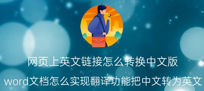 网页上英文链接怎么转换中文版 word文档怎么实现翻译功能把中文转为英文？